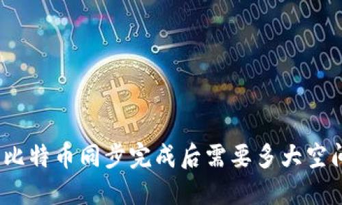 : 比特币同步完成后需要多大空间？